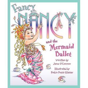 Fancy Nancy and the Mermaid Ballet -- Jane O'Connor